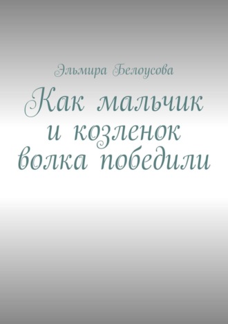 Эльмира Белоусова. Как мальчик и козленок волка победили