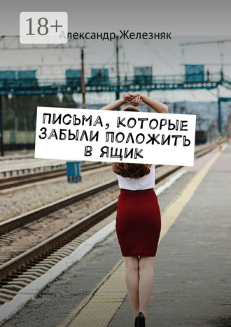 Александр Железняк. Письма, которые забыли положить в ящик