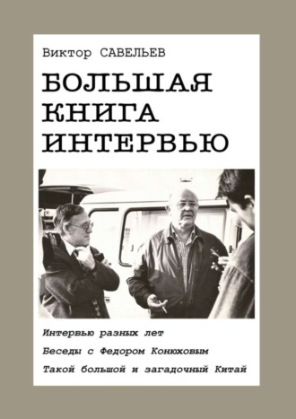 Виктор Савельев. Большая книга интервью. Интервью разных лет. Беседы с Федором Конюховым. Такой большой и загадочный Китай.