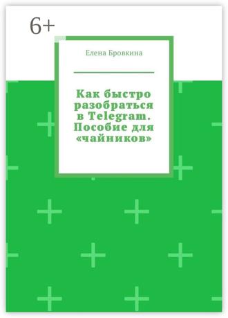 Обложка книги «Как быстро разобраться в Telegram. Пособие для «чайников»»