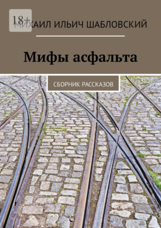 Михаил Ильич Шабловский. Мифы асфальта. Сборник рассказов