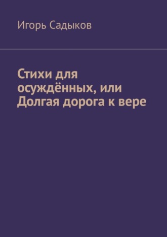 Игорь Николаевич Садыков. Стихи для осуждённых, или Долгая дорога к вере