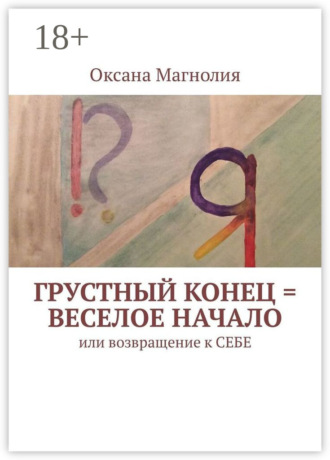 Обложка книги «Грустный конец = веселое начало. Или возвращение к СЕБЕ»