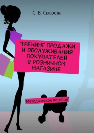 С. В. Сысоева. Тренинг продажи и обслуживания покупателей в розничном магазине. Методическое пособие