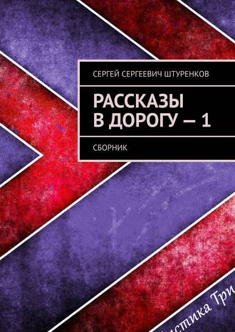 Сергей Сергеевич Штуренков. Рассказы в дорогу – 1. Сборник