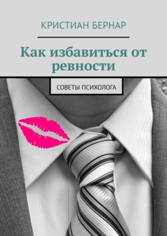 Кристиан Бернар. Как избавиться от ревности. Советы психолога