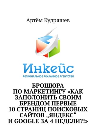 Артём Кудряшев. Брошюра по маркетингу «Как заполонить своим брендом первые 10 страниц поисковых сайтов „Яндекс“ и Google за 4 недели?!»