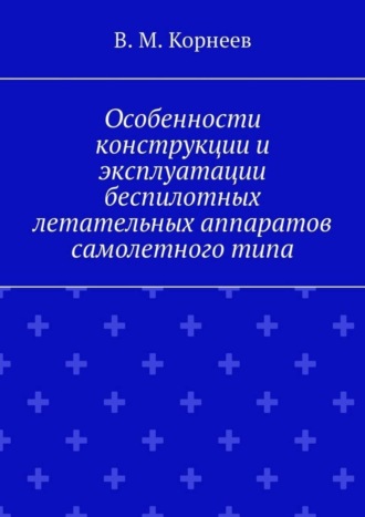 Обложка книги «Особенности конструкции и эксплуатации беспилотных летательных аппаратов самолетного типа»