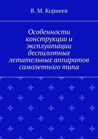 В. М. Корнеев. Особенности конструкции и эксплуатации беспилотных летательных аппаратов самолетного типа