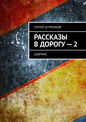 Сергей Сергеевич Штуренков. Рассказы в дорогу – 2. Сборник