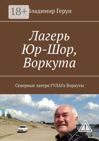 Обложка книги «Лагерь Юр-Шор, Воркута. Северные лагеря ГУЛАГа Воркуты»