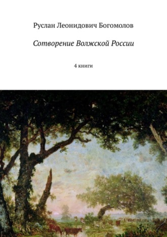 Руслан Леонидович Богомолов. Сотворение Волжской России. 4 книги