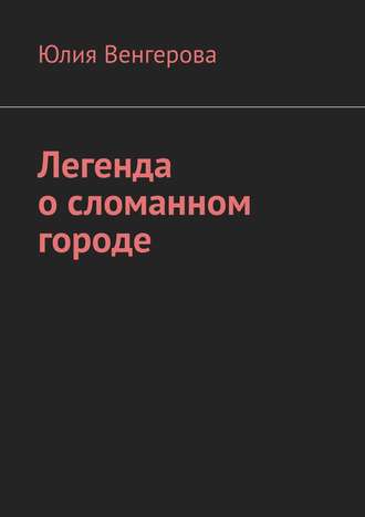 Юлия Венгерова. Легенда о сломанном городе