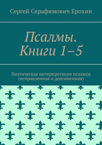 Сергей Серафимович Ерохин. Псалмы. Книги 1–5. Поэтическая интерпретация псалмов (исправленная и дополненная)