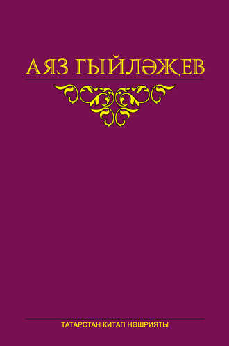 Аяз Гыйләҗев. Сайланма әсәрләр. 4 том. Повесть, хикәяләр, әдәби тәнкыйть мәкаләсе, көндәлекләр, хатлар