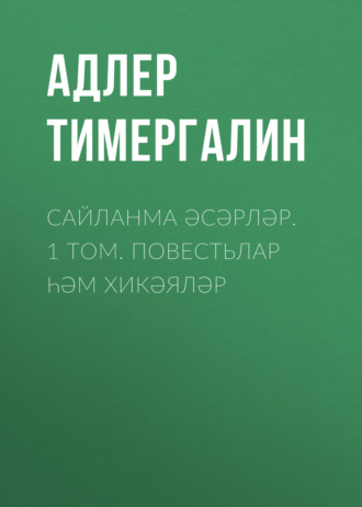 Адлер Тимергалин. Сайланма әсәрләр. 1 том. Повестьлар һәм хикәяләр