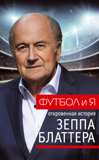 Обложка книги «Футбол и я. Откровенная история Зеппа Блаттера»