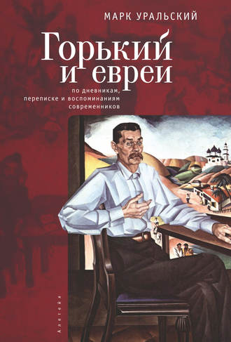 Марк Уральский. Горький и евреи. По дневникам, переписке и воспоминаниям современников