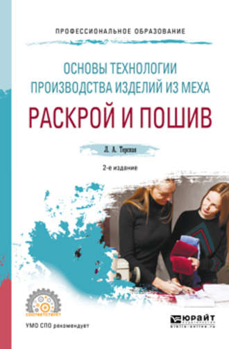 Людмила Александровна Терская. Основы технологии производства изделий из меха: раскрой и пошив 2-е изд., испр. и доп. Учебное пособие для СПО