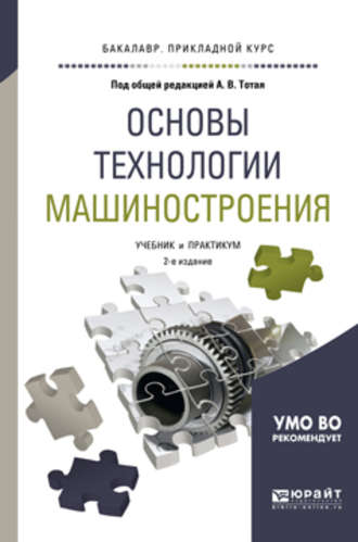 Анатолий Васильевич Тотай. Основы технологии машиностроения 2-е изд., испр. и доп. Учебник и практикум для прикладного бакалавриата