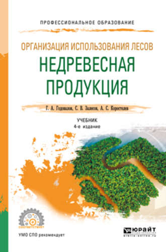 Геннадий Александрович Годовалов. Организация использования лесов: недревесная продукция 4-е изд., пер. и доп. Учебник для СПО