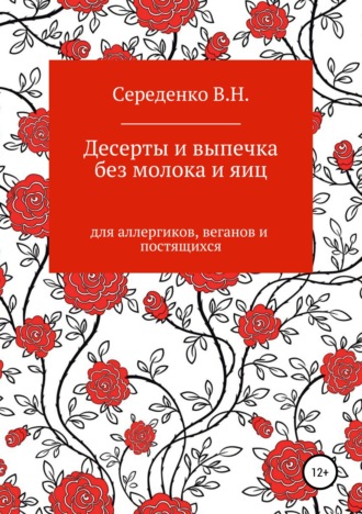 Вероника Николаевна Середенко. Десерты и выпечка без молока и яиц для аллергиков, веганов и постящихся