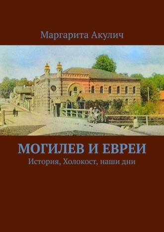 Маргарита Акулич. Могилев и евреи. История, Холокост, наши дни