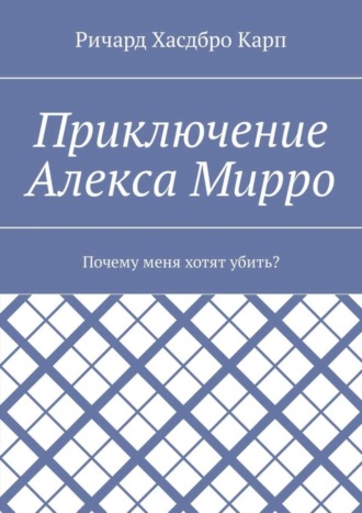 Ричард Хасдбро Карп. Приключение Алекса Мирро. Почему меня хотят убить?