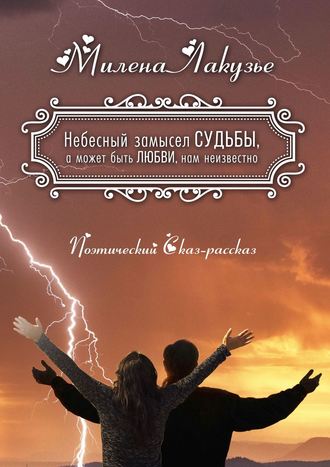 Милена Лакузье. Небесный замысел СУДЬБЫ, а может быть ЛЮБВИ, нам неизвестно. Поэтический Сказ-рассказ