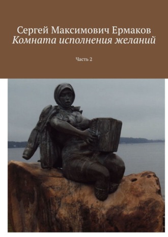 Сергей Максимович Ермаков. Комната исполнения желаний. Часть 2