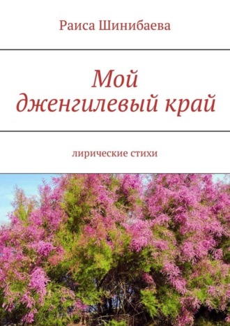 Раиса Шинибаева. Мой дженгилевый край. Лирические стихи