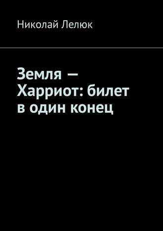 Николай Лелюк. Земля – Харриот: билет в один конец