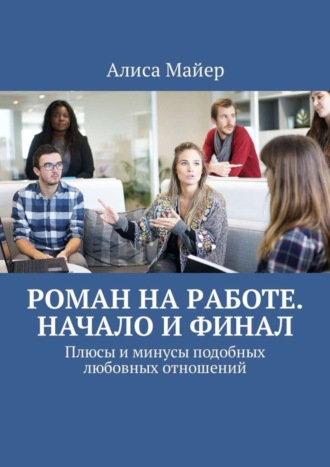 Обложка книги «Роман на работе. Начало и финал. Плюсы и минусы подобных любовных отношений»