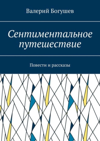 Валерий Богушев. Сентиментальное путешествие. Повести и рассказы