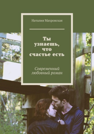 Наталия Махровская. Ты узнаешь, что счастье есть. Современный любовный роман