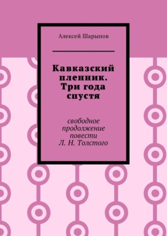 Обложка книги «Кавказский пленник. Три года спустя. Свободное продолжение повести Л. Н. Толстого»