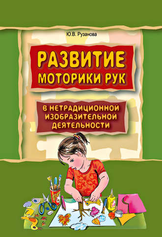 Обложка книги «Развитие моторики рук у дошкольников в нетрадиционной изобразительной деятельности. Техники выполнения работ, планирование, упражнения для физкультминуток»