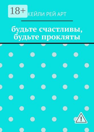 Кейли Рей Арт. будьте счастливы, будьте прокляты