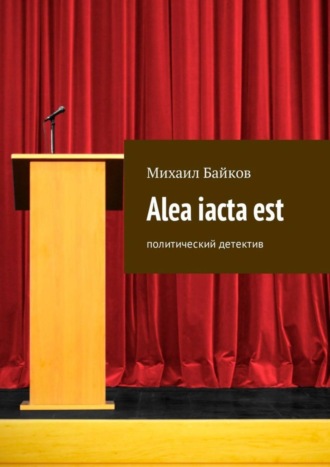 Михаил Байков. Alea iacta est. Политический детектив