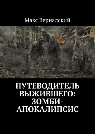 Макс Вернадский. Путеводитель выжившего: зомби-апокалипсис