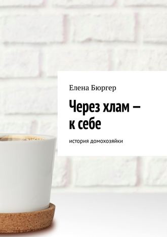 Обложка книги «Через хлам – к себе. история домохозяйки»