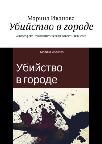 Марина Иванова. Убийство в городе. Философско-публицистическая повесть-детектив