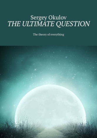Обложка книги «The Ultimate Question. The Theory of Everything»