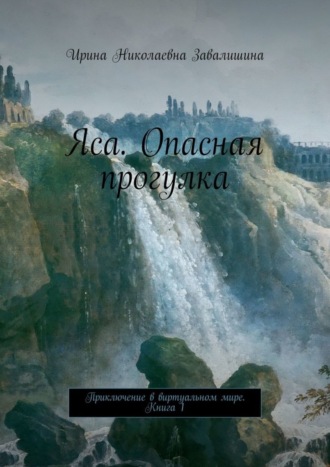 Ирина Николаевна Завалишина. Яса. Опасная прогулка. Приключение в виртуальном мире. Книга 1