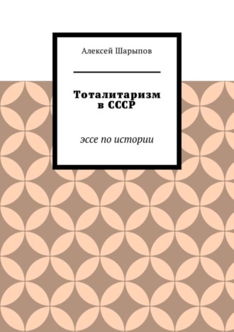 Алексей Шарыпов. Тоталитаризм в СССР. Эссе по истории