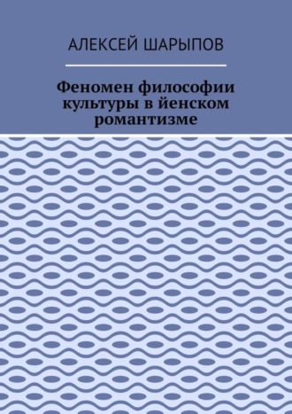 Алексей Шарыпов. Феномен философии культуры в йенском романтизме. Эссе по литературе