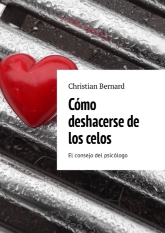 Christian Bernard. C?mo deshacerse de los celos. El consejo del psic?logo