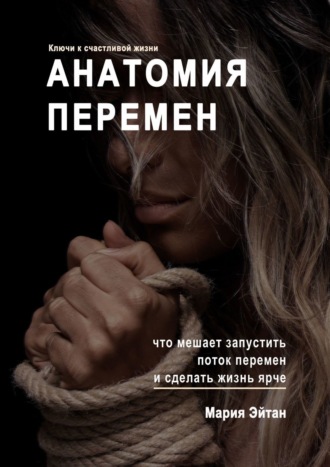 Обложка книги «Анатомия перемен. Что мешает запустить поток перемен и сделать жизнь ярче»