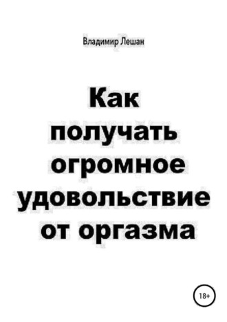 Владимир Лешан. Как получать огромное удовольствие от оргазма