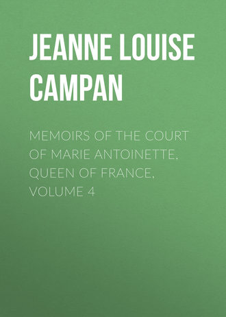 Jeanne Louise Henriette Campan. Memoirs of the Court of Marie Antoinette, Queen of France, Volume 4